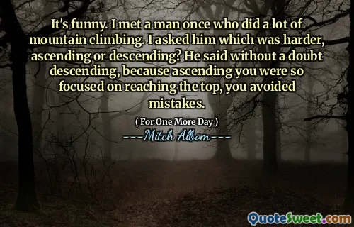 这很有趣。我遇到了一个曾经做过很多登山的人。我问他哪个更难，上升或下降？他毫无疑问地说，因为您非常专注于到达顶部，所以您避免了错误。