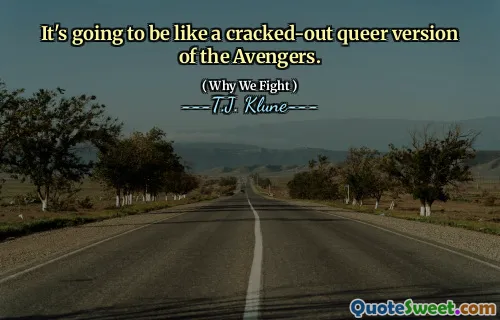 It's going to be like a cracked-out queer version of the Avengers.