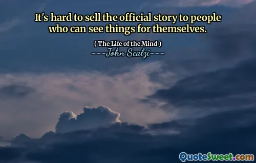 È difficile vendere la storia ufficiale a persone che possono vedere le cose da sole.
