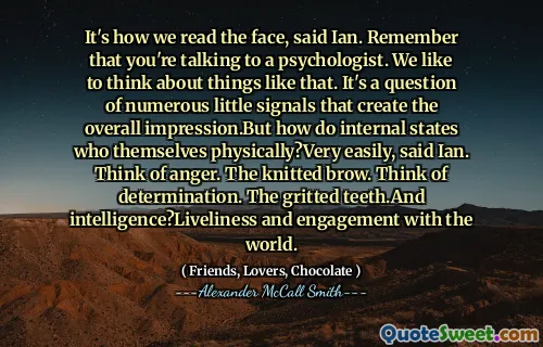 伊恩说，这就是我们阅读脸部的方式。请记住，您正在与心理学家交谈。我们喜欢考虑这样的事情。伊恩说，这是一个产生整体印象的许多小信号的问题。但是内部状态如何身体上的状态？很容易？想想愤怒。针织眉头。考虑决心。咬牙切齿和智慧？与世界的活泼和互动。