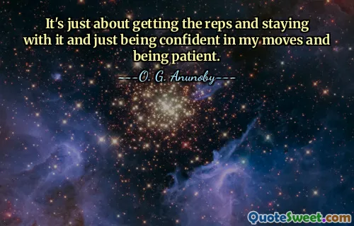 It's just about getting the reps and staying with it and just being confident in my moves and being patient.