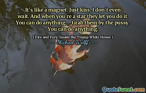 It's like a magnet. Just kiss. I don't even wait. And when you're a star they let you do it. You can do anything.… Grab them by the pussy. You can do anything.