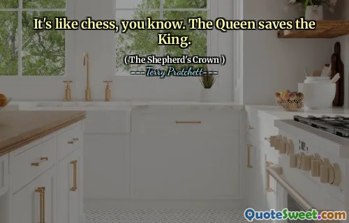 It's like chess, you know. The Queen saves the King.