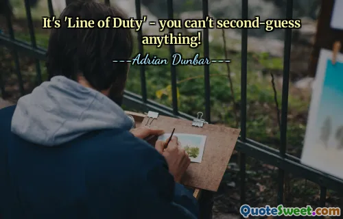It's 'Line of Duty' - you can't second-guess anything!