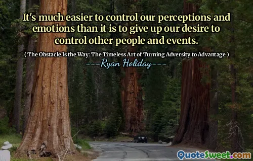 It's much easier to control our perceptions and emotions than it is to give up our desire to control other people and events.