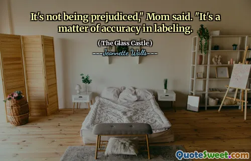 It's not being prejudiced," Mom said. "It's a matter of accuracy in labeling.