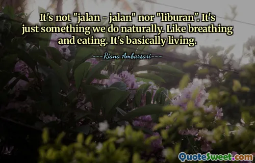 It's not "jalan - jalan" nor "liburan". It's just something we do naturally. Like breathing and eating. It's basically living.