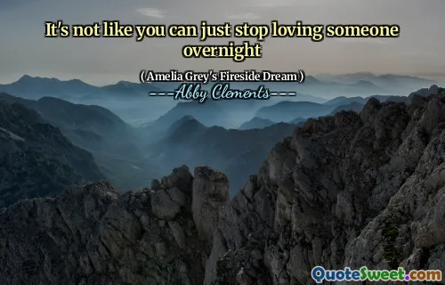 It's not like you can just stop loving someone overnight