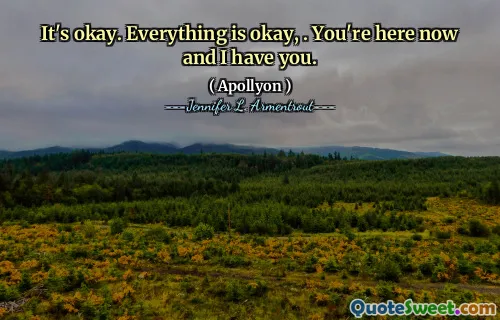 It's okay. Everything is okay, . You're here now and I have you.