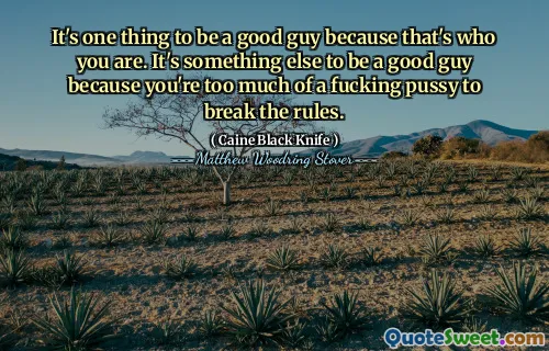 It's one thing to be a good guy because that's who you are. It's something else to be a good guy because you're too much of a fucking pussy to break the rules.
