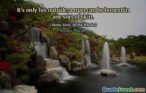 It's only his outside; a man can be honest in any sort of skin.