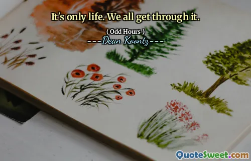 It's only life. We all get through it.