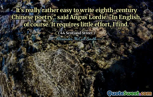 It's really rather easy to write eighth-century Chinese poetry," said Angus Lordie. "In English, of course. It requires little effort, I find.