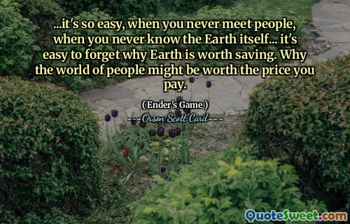 ...det er så lett, når du aldri møter mennesker, når du aldri kjenner jorden selv... det er lett å glemme hvorfor jorden er verdt å redde. Hvorfor en verden av mennesker kan være verdt prisen du betaler.