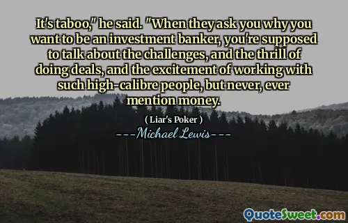 It's taboo," he said. "When they ask you why you want to be an investment banker, you're supposed to talk about the challenges, and the thrill of doing deals, and the excitement of working with such high-calibre people, but never, ever mention money.