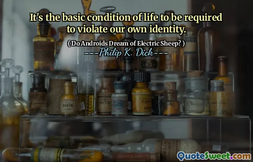 It's the basic condition of life to be required to violate our own identity.