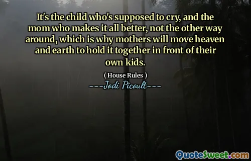 It's the child who's supposed to cry, and the mom who makes it all better, not the other way around, which is why mothers will move heaven and earth to hold it together in front of their own kids.