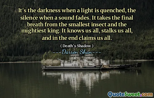 It's the darkness when a light is quenched, the silence when a sound fades. It takes the final breath from the smallest insect and the mightiest king. It knows us all, stalks us all, and in the end claims us all.