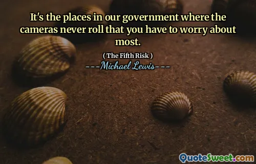 It's the places in our government where the cameras never roll that you have to worry about most.