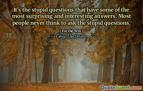 It's the stupid questions that have some of the most surprising and interesting answers. Most people never think to ask the stupid questions.
