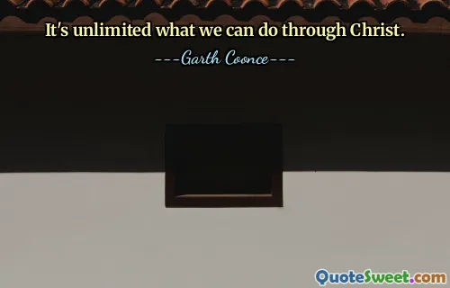 It's unlimited what we can do through Christ.