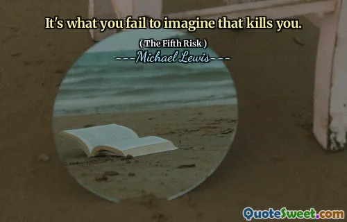 It's what you fail to imagine that kills you.