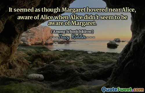 Părea ca Margaret să se plimbe lângă Alice, conștient de Alice când Alice nu părea să fie conștientă de Margaret.