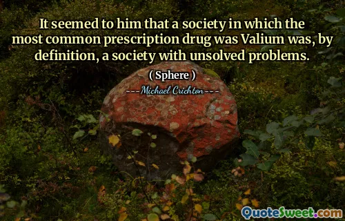 It seemed to him that a society in which the most common prescription drug was Valium was, by definition, a society with unsolved problems.