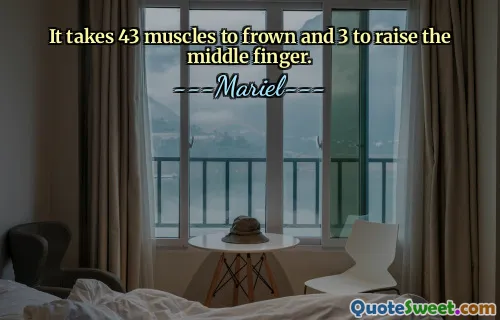 It takes 43 muscles to frown and 3 to raise the middle finger.