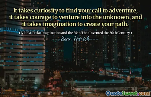 It takes curiosity to find your call to adventure, it takes courage to venture into the unknown, and it takes imagination to create your path.