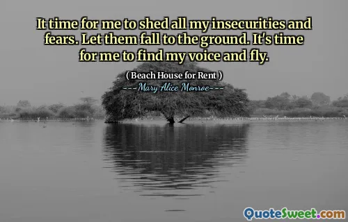 It time for me to shed all my insecurities and fears. Let them fall to the ground. It's time for me to find my voice and fly.