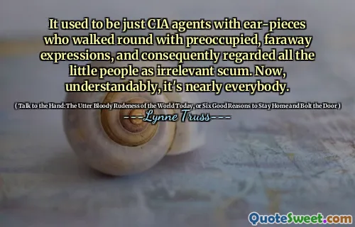 It used to be just CIA agents with ear-pieces who walked round with preoccupied, faraway expressions, and consequently regarded all the little people as irrelevant scum. Now, understandably, it's nearly everybody.