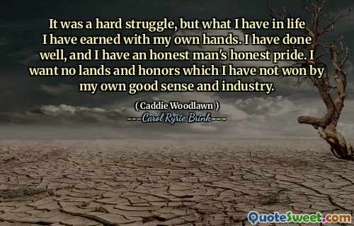 这是一场艰苦的奋斗，但我的生活是我用自己的双手赢得的。我做得很好，我有一个诚实人的诚实骄傲。我想要的土地和荣誉都是我凭着自己的判断力和勤奋赢得的。