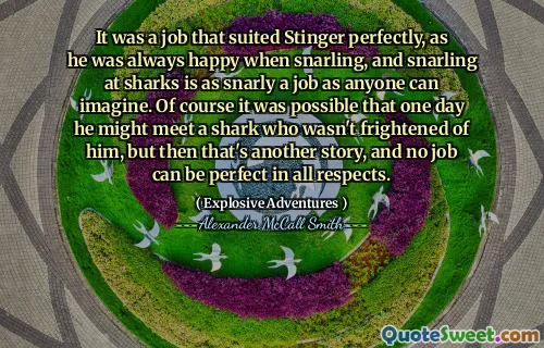 It was a job that suited Stinger perfectly, as he was always happy when snarling, and snarling at sharks is as snarly a job as anyone can imagine. Of course it was possible that one day he might meet a shark who wasn't frightened of him, but then that's another story, and no job can be perfect in all respects.