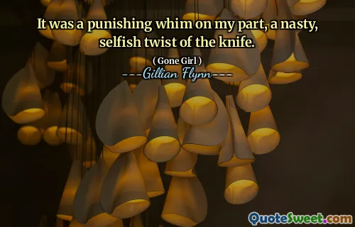 It was a punishing whim on my part, a nasty, selfish twist of the knife.