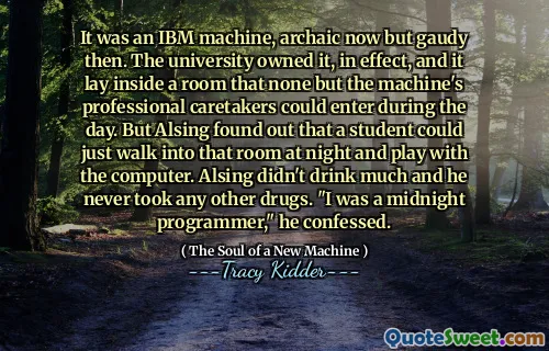 It was an IBM machine, archaic now but gaudy then. The university owned it, in effect, and it lay inside a room that none but the machine's professional caretakers could enter during the day. But Alsing found out that a student could just walk into that room at night and play with the computer. Alsing didn't drink much and he never took any other drugs. "I was a midnight programmer," he confessed.