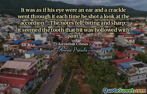 就像他的眼睛是耳朵一样，每次他看一下手风琴时，都会经历裂纹。 ...笔记掉了，咬尖锐；似乎牙齿被疼痛挖空了。