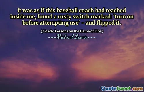 Det var som om denna basebolltränare hade nått inuti mig, hittat en rostig switch märkt: 'Slå på innan du försökte använda' - och vippade den.