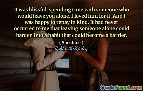 It was blissful, spending time with someone who would leave you alone. I loved him for it. And I was happy to repay in kind. It had never occurred to me that leaving someone alone could harden into a habit that could become a barrier.