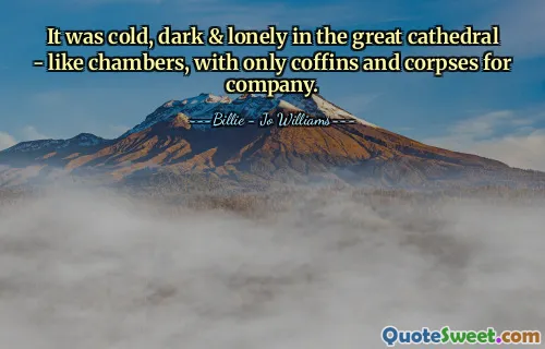 It was cold, dark & lonely in the great cathedral - like chambers, with only coffins and corpses for company.