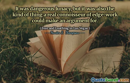 It was dangerous lunacy, but it was also the kind of thing a real connoisseur of edge-work could make an argument for.