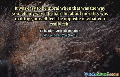 Bylo snadné být morální, když to byl způsob, jakým jste se stejně cítili. Tvrdý kousek o morálce to přiměl k tomu, abyste se cítili opak toho, co jste opravdu cítili.