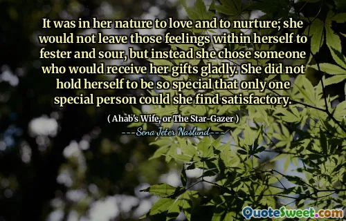 Det var i hennes natur att älska och vårda; Hon skulle inte lämna dessa känslor inom sig själv att fester och sura, utan istället valde hon någon som gärna skulle få hennes gåvor. Hon höll sig inte så speciell att bara en speciell person kunde hitta tillfredsställande.