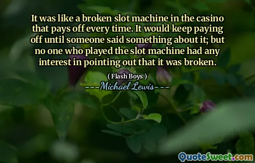 To było jak zepsuta automat w kasynie, który opłaca się za każdym razem. To się nie opłaca, dopóki ktoś coś o tym nie powiedział; Ale nikt, kto grał w automatach, nie był zainteresowany wskazaniem, że został zepsuty.