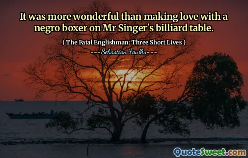 It was more wonderful than making love with a negro boxer on Mr Singer's billiard table.