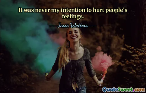Het was nooit mijn bedoeling om de gevoelens van mensen te kwetsen.