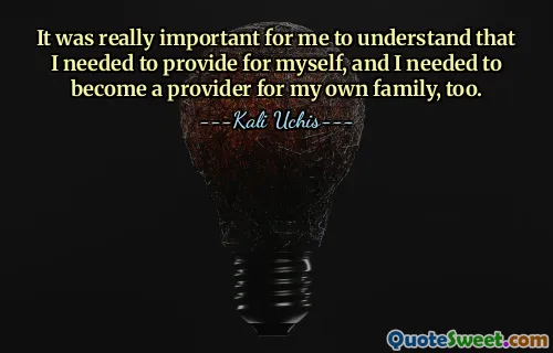 It was really important for me to understand that I needed to provide for myself, and I needed to become a provider for my own family, too.