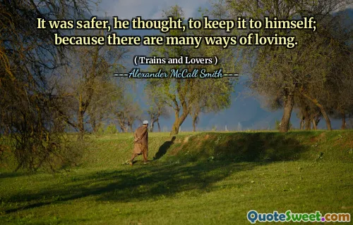 لقد كان أكثر أمانًا ، كما اعتقد ، لإبقائه لنفسه ؛ لأن هناك العديد من طرق المحبة.