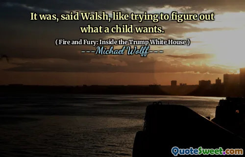 It was, said Walsh, like trying to figure out what a child wants.