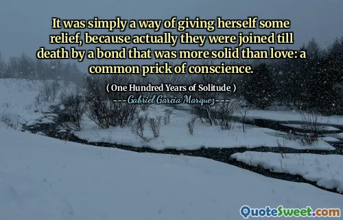 It was simply a way of giving herself some relief, because actually they were joined till death by a bond that was more solid than love: a common prick of conscience.